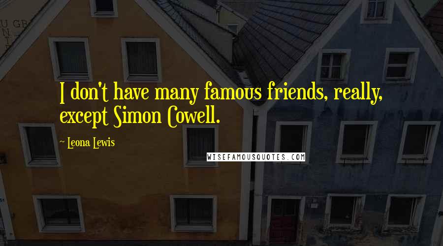 Leona Lewis Quotes: I don't have many famous friends, really, except Simon Cowell.