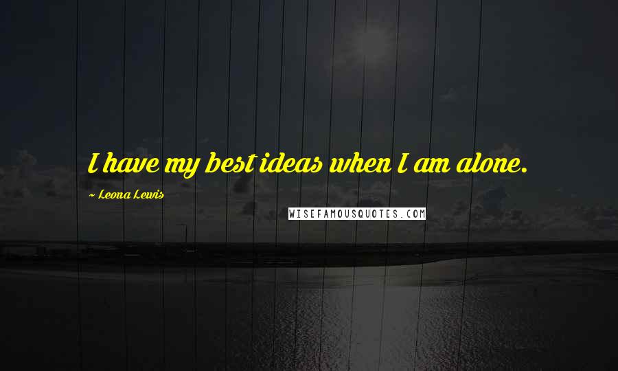 Leona Lewis Quotes: I have my best ideas when I am alone.