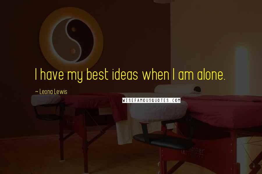 Leona Lewis Quotes: I have my best ideas when I am alone.