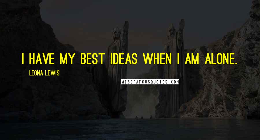 Leona Lewis Quotes: I have my best ideas when I am alone.