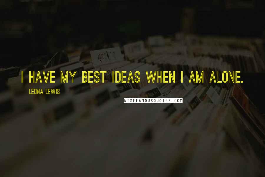 Leona Lewis Quotes: I have my best ideas when I am alone.