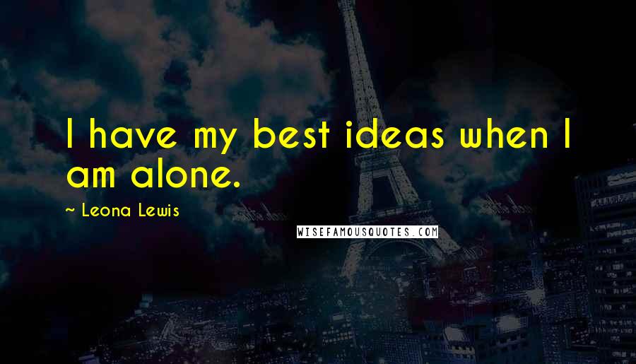 Leona Lewis Quotes: I have my best ideas when I am alone.