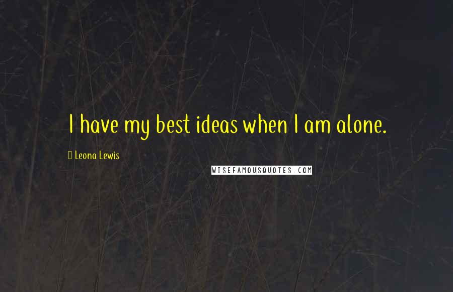 Leona Lewis Quotes: I have my best ideas when I am alone.