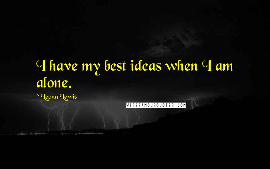 Leona Lewis Quotes: I have my best ideas when I am alone.