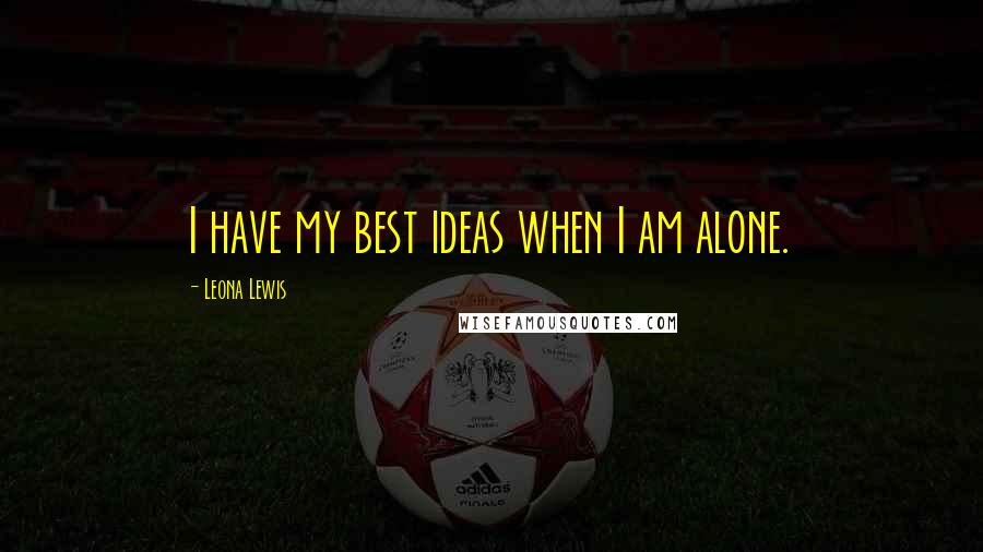 Leona Lewis Quotes: I have my best ideas when I am alone.