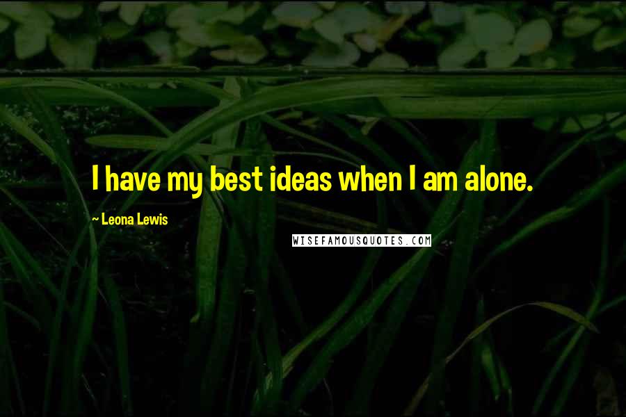 Leona Lewis Quotes: I have my best ideas when I am alone.