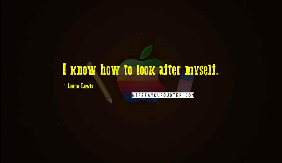 Leona Lewis Quotes: I know how to look after myself.