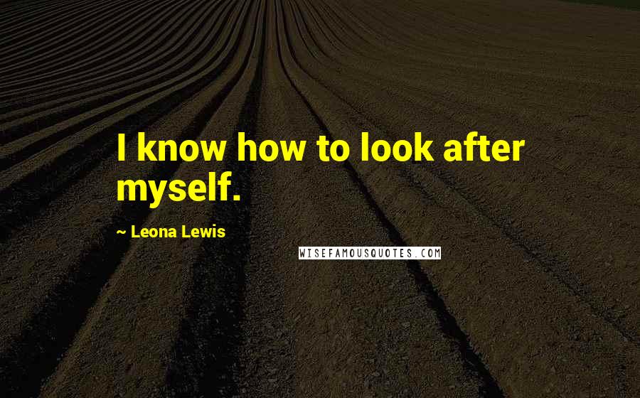 Leona Lewis Quotes: I know how to look after myself.