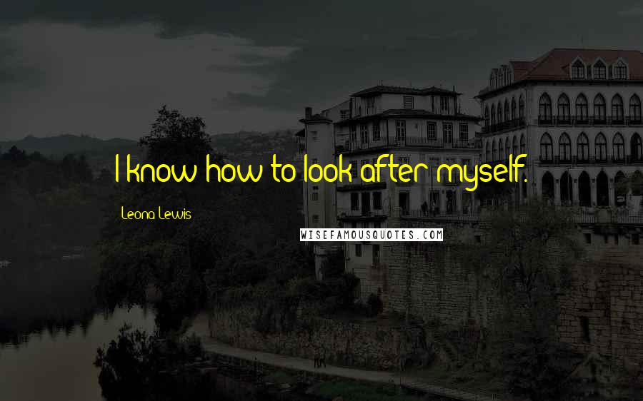 Leona Lewis Quotes: I know how to look after myself.