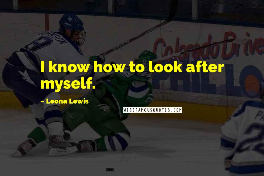 Leona Lewis Quotes: I know how to look after myself.
