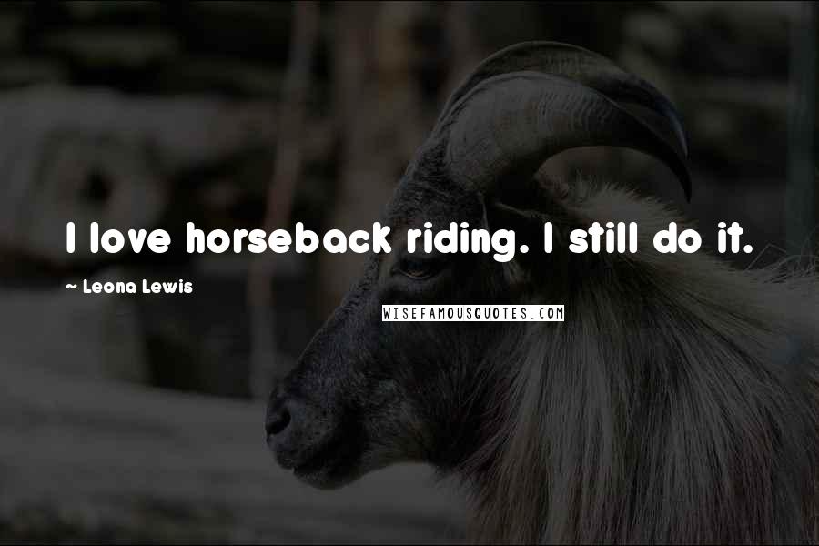 Leona Lewis Quotes: I love horseback riding. I still do it.