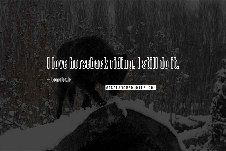 Leona Lewis Quotes: I love horseback riding. I still do it.