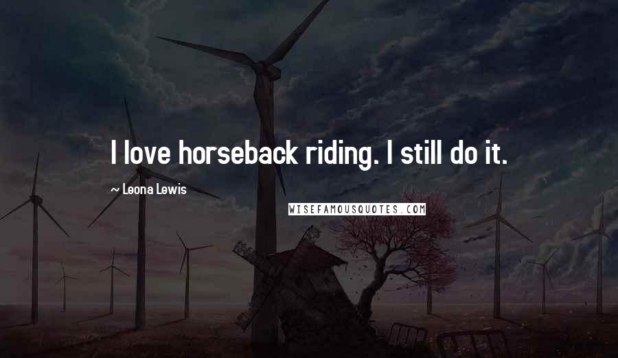 Leona Lewis Quotes: I love horseback riding. I still do it.