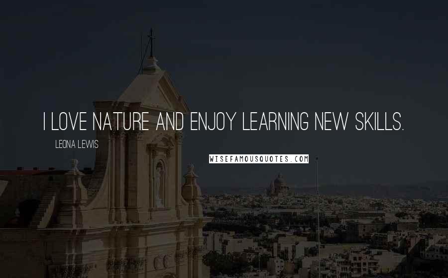 Leona Lewis Quotes: I love nature and enjoy learning new skills.