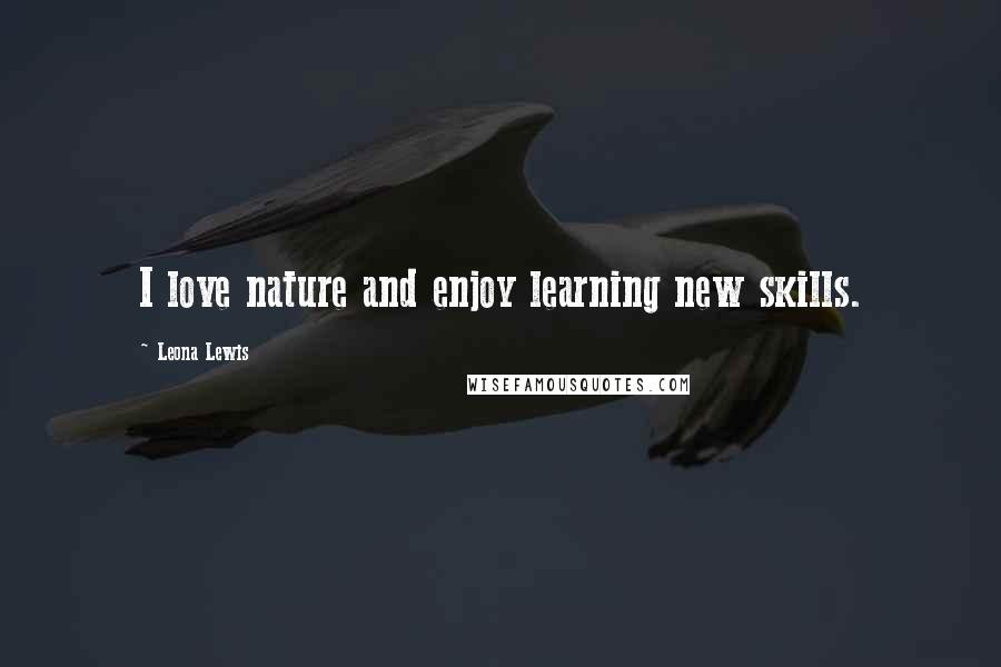 Leona Lewis Quotes: I love nature and enjoy learning new skills.