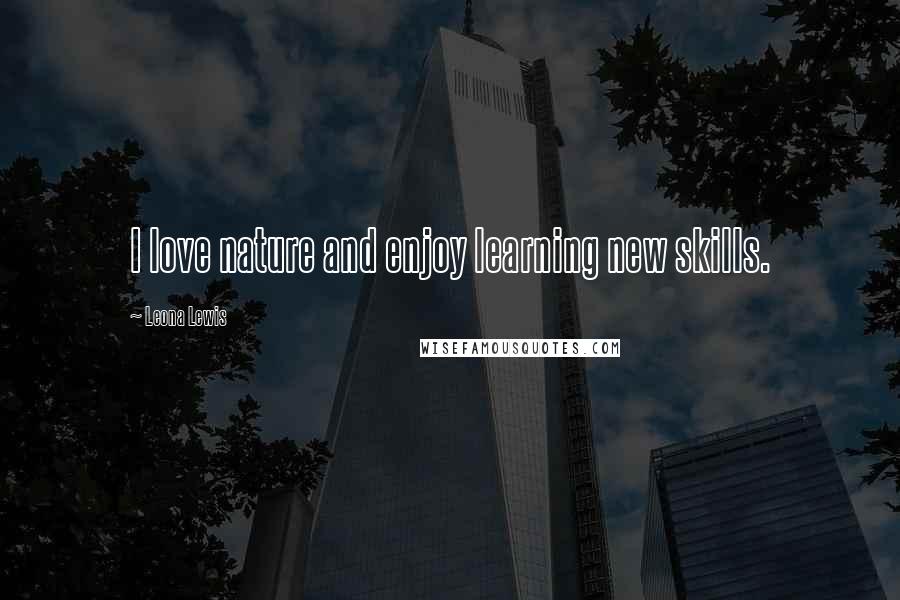 Leona Lewis Quotes: I love nature and enjoy learning new skills.