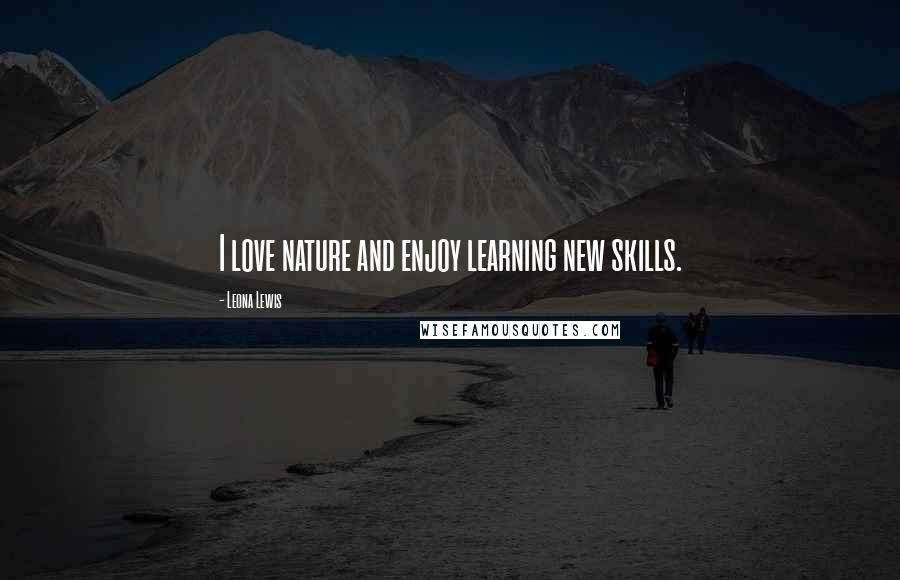Leona Lewis Quotes: I love nature and enjoy learning new skills.