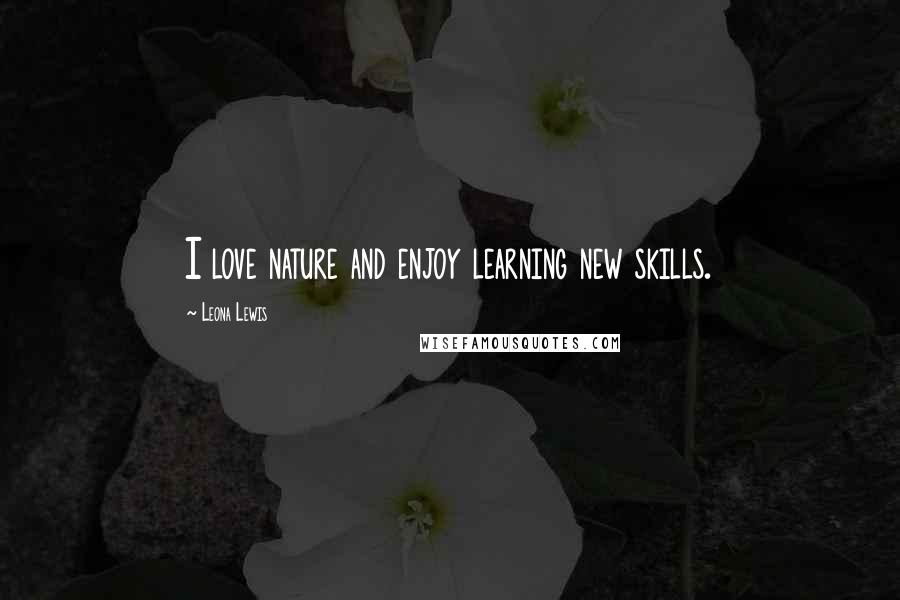 Leona Lewis Quotes: I love nature and enjoy learning new skills.