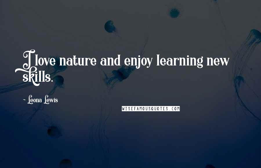 Leona Lewis Quotes: I love nature and enjoy learning new skills.