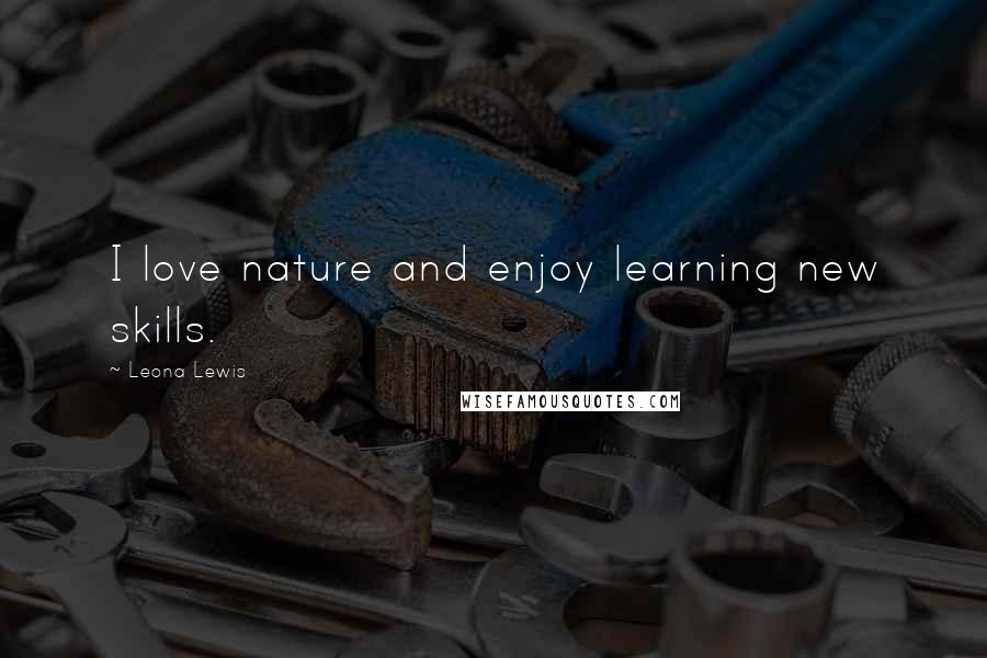 Leona Lewis Quotes: I love nature and enjoy learning new skills.