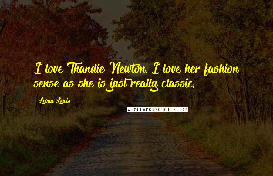 Leona Lewis Quotes: I love Thandie Newton. I love her fashion sense as she is just really classic.