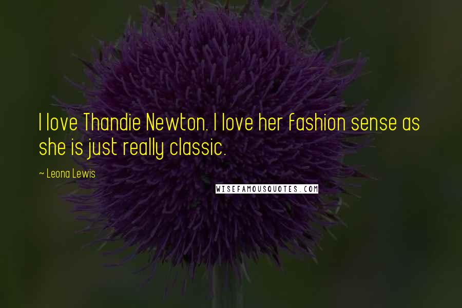 Leona Lewis Quotes: I love Thandie Newton. I love her fashion sense as she is just really classic.