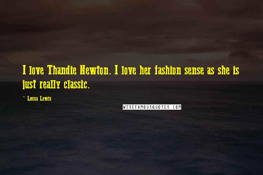 Leona Lewis Quotes: I love Thandie Newton. I love her fashion sense as she is just really classic.