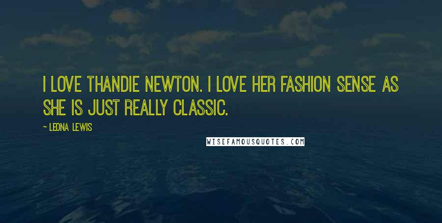 Leona Lewis Quotes: I love Thandie Newton. I love her fashion sense as she is just really classic.