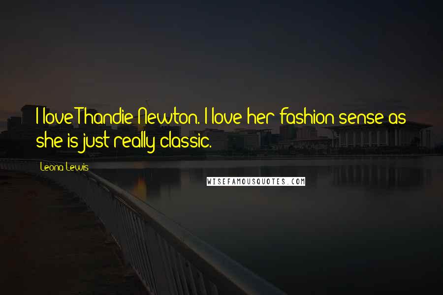 Leona Lewis Quotes: I love Thandie Newton. I love her fashion sense as she is just really classic.