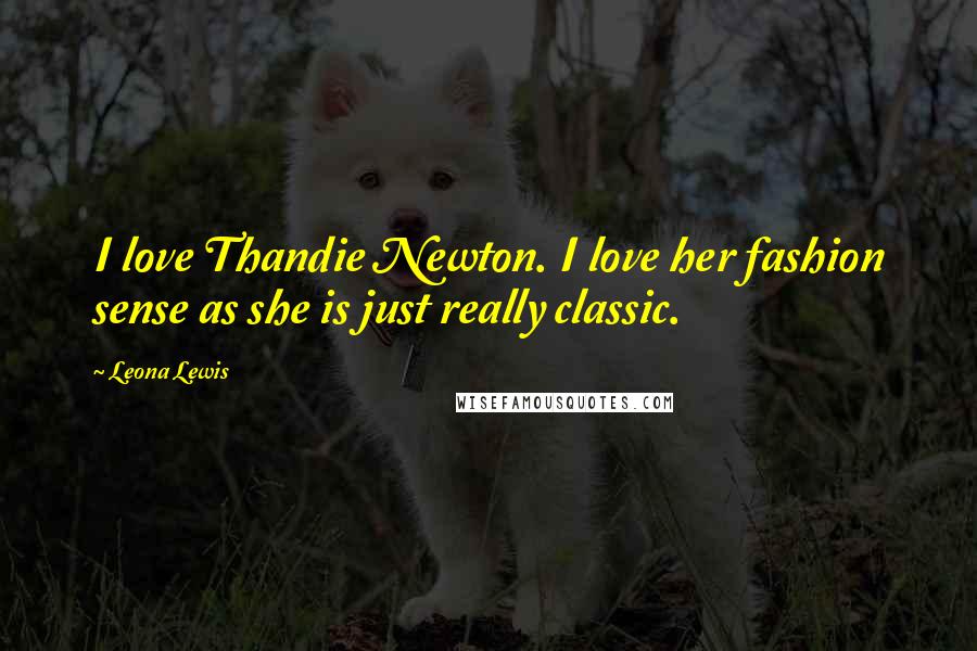 Leona Lewis Quotes: I love Thandie Newton. I love her fashion sense as she is just really classic.