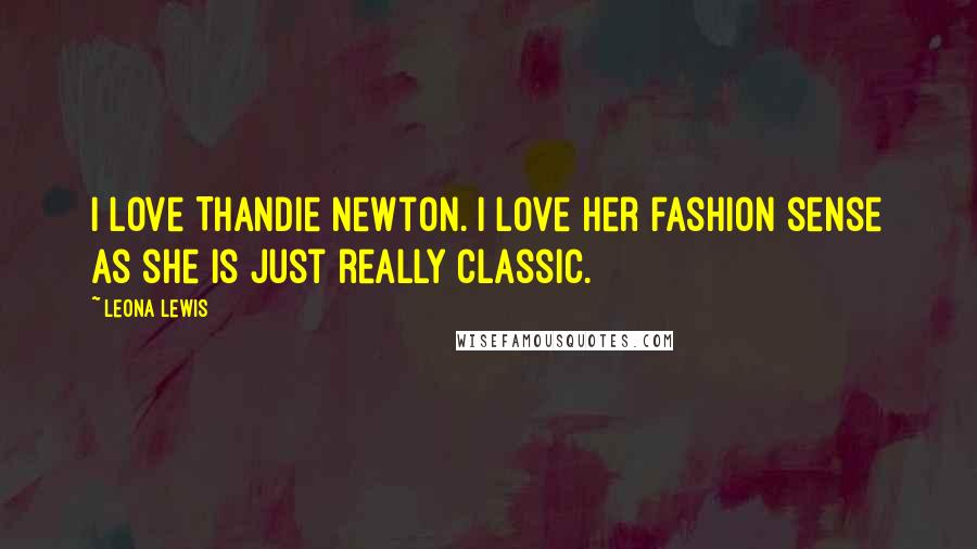 Leona Lewis Quotes: I love Thandie Newton. I love her fashion sense as she is just really classic.