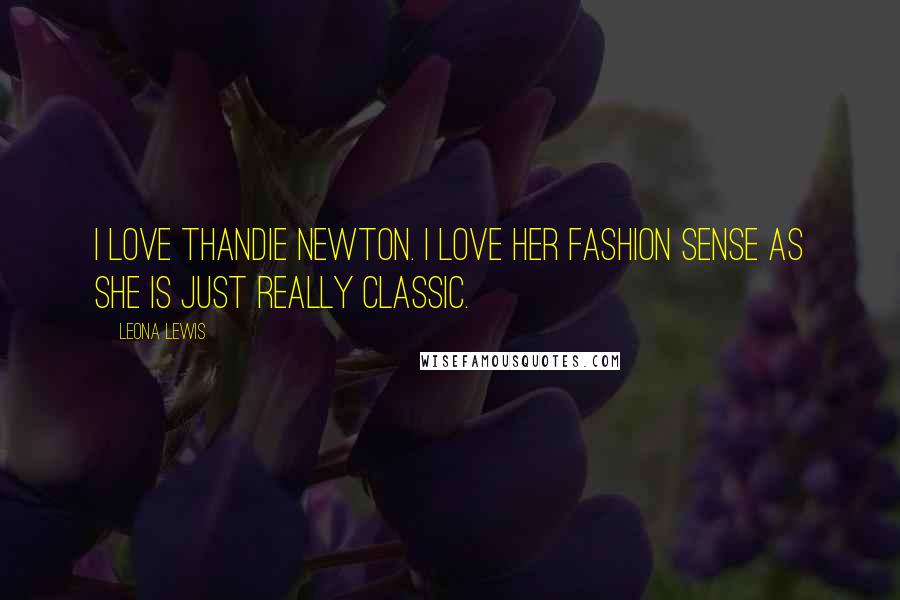 Leona Lewis Quotes: I love Thandie Newton. I love her fashion sense as she is just really classic.