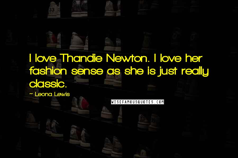 Leona Lewis Quotes: I love Thandie Newton. I love her fashion sense as she is just really classic.