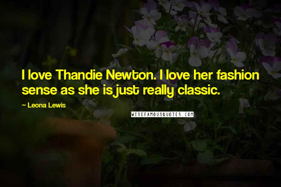 Leona Lewis Quotes: I love Thandie Newton. I love her fashion sense as she is just really classic.