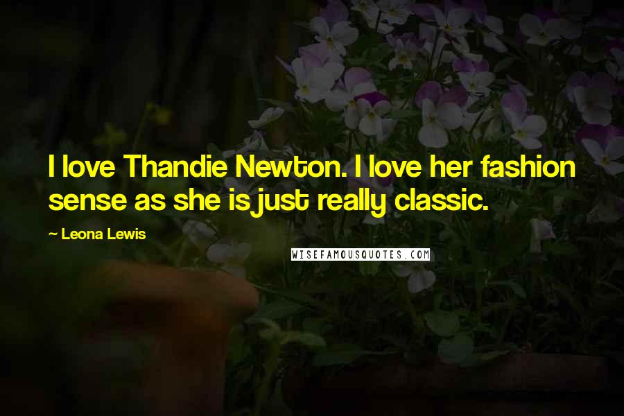 Leona Lewis Quotes: I love Thandie Newton. I love her fashion sense as she is just really classic.