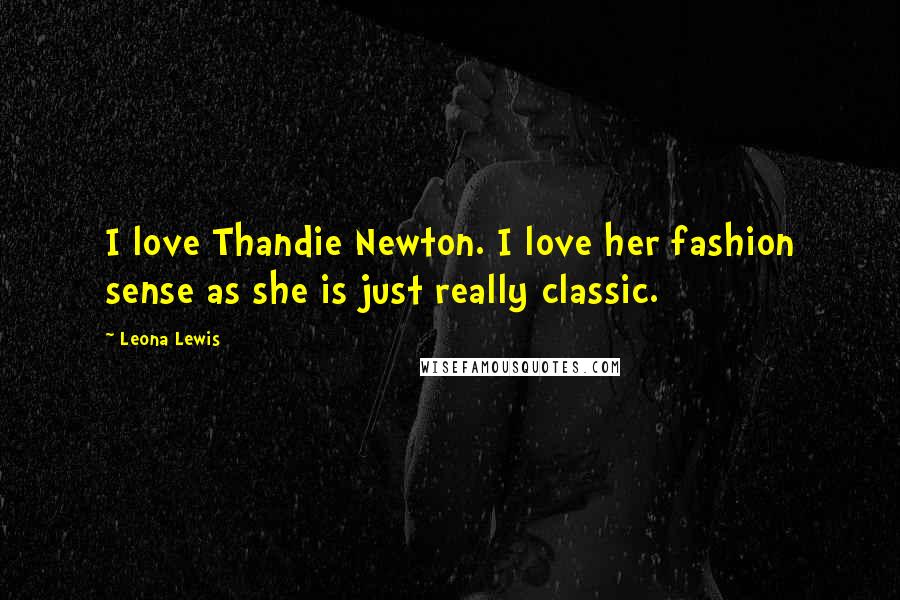 Leona Lewis Quotes: I love Thandie Newton. I love her fashion sense as she is just really classic.