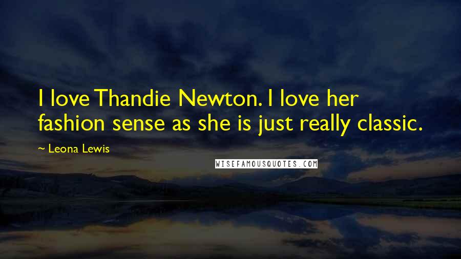 Leona Lewis Quotes: I love Thandie Newton. I love her fashion sense as she is just really classic.