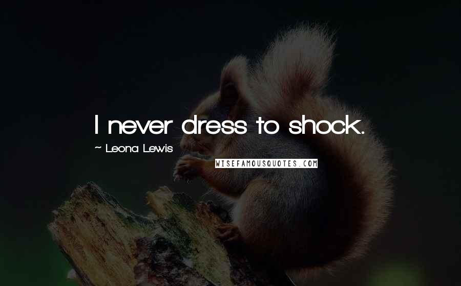 Leona Lewis Quotes: I never dress to shock.