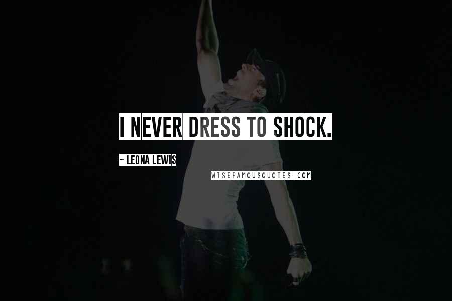 Leona Lewis Quotes: I never dress to shock.