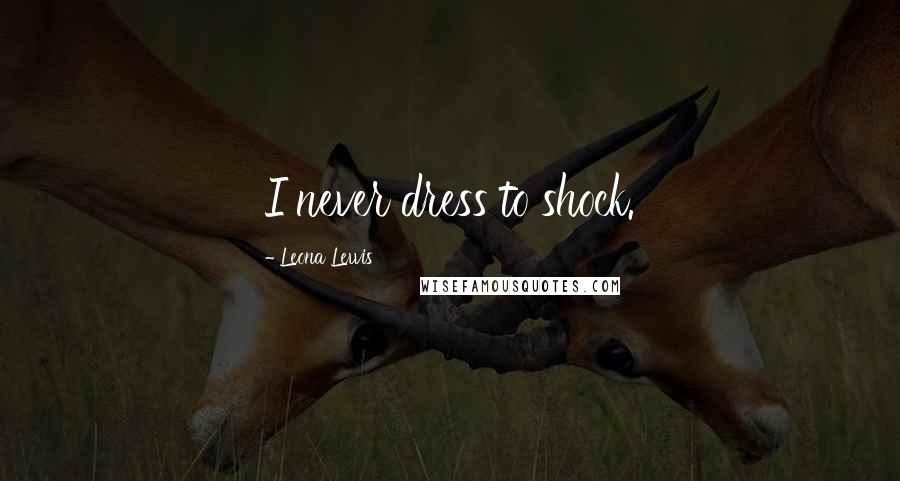 Leona Lewis Quotes: I never dress to shock.
