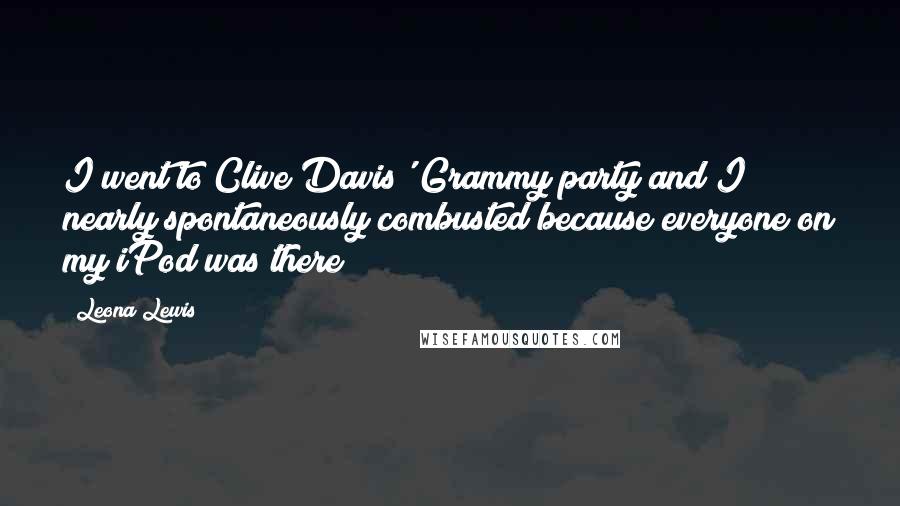Leona Lewis Quotes: I went to Clive Davis' Grammy party and I nearly spontaneously combusted because everyone on my iPod was there!