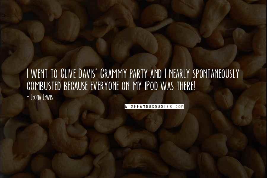 Leona Lewis Quotes: I went to Clive Davis' Grammy party and I nearly spontaneously combusted because everyone on my iPod was there!