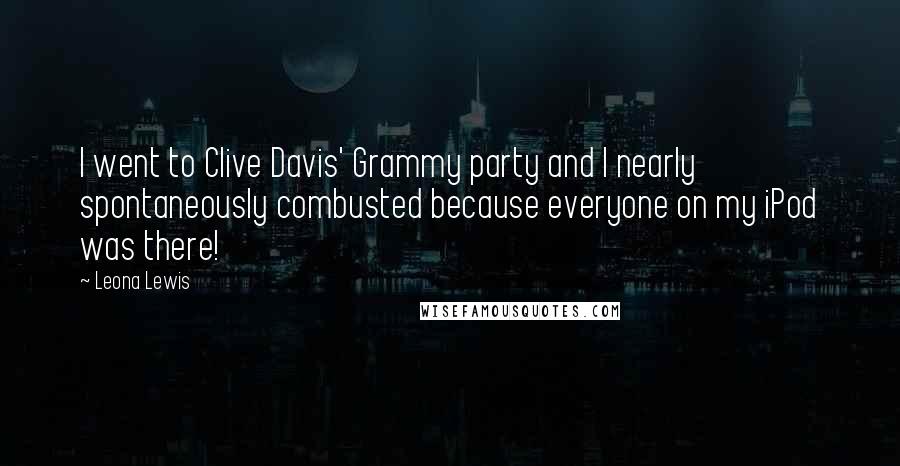 Leona Lewis Quotes: I went to Clive Davis' Grammy party and I nearly spontaneously combusted because everyone on my iPod was there!