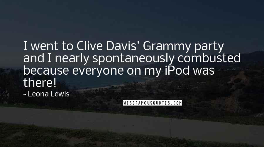 Leona Lewis Quotes: I went to Clive Davis' Grammy party and I nearly spontaneously combusted because everyone on my iPod was there!