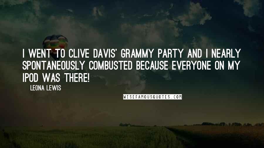 Leona Lewis Quotes: I went to Clive Davis' Grammy party and I nearly spontaneously combusted because everyone on my iPod was there!