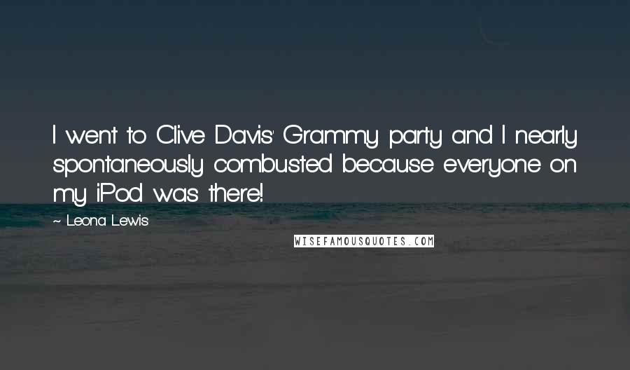 Leona Lewis Quotes: I went to Clive Davis' Grammy party and I nearly spontaneously combusted because everyone on my iPod was there!