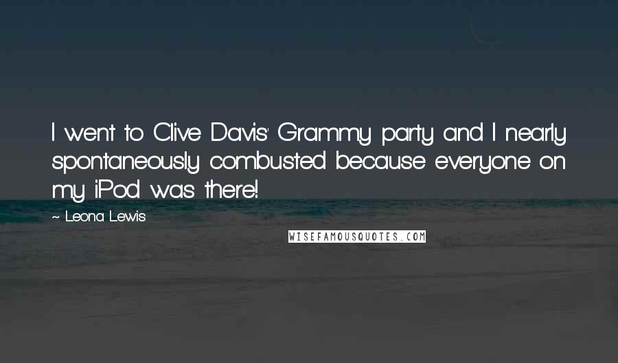 Leona Lewis Quotes: I went to Clive Davis' Grammy party and I nearly spontaneously combusted because everyone on my iPod was there!