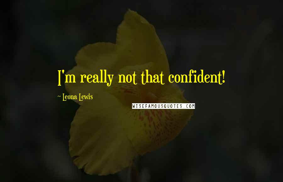 Leona Lewis Quotes: I'm really not that confident!