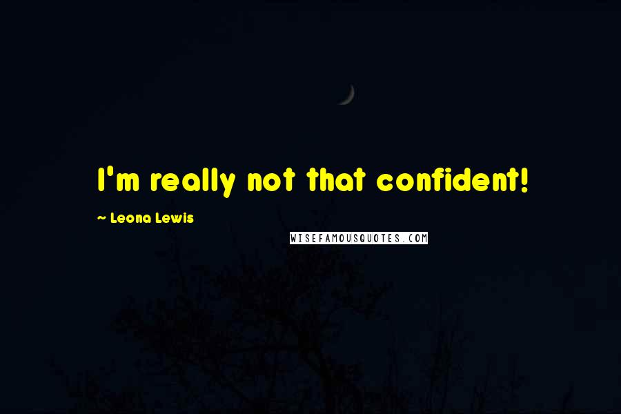 Leona Lewis Quotes: I'm really not that confident!