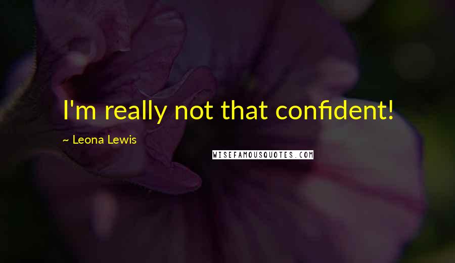 Leona Lewis Quotes: I'm really not that confident!